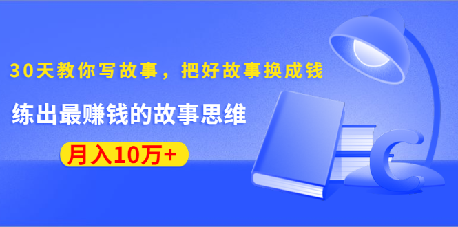 《30天教你写故事，把好故事换成钱》练出最赚钱的故事思维，月入10万+-电脑资源自留地
