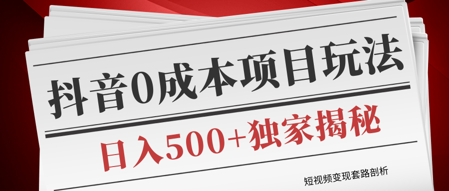 短视频变现套路剖析，抖音0成本赚钱项目玩法，日入500+独家揭秘（共2节视频）-电脑资源自留地