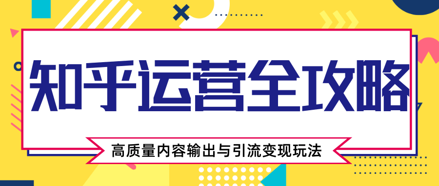 知乎运营全攻略，涨盐值最快的方法，高质量内容输出与引流变现玩法（共3节视频）-电脑资源自留地