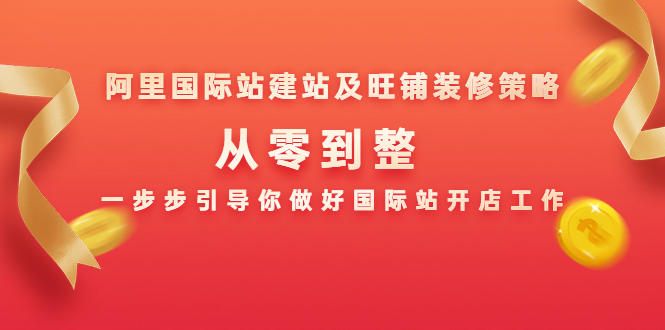 阿里国际站建站及旺铺装修策略：从零到整，一步步引导你做好国际站开店工作-电脑资源自留地