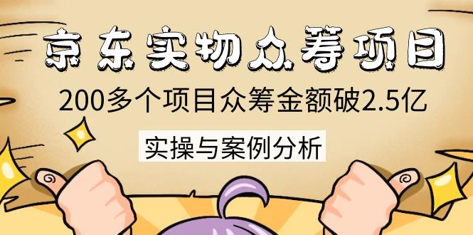 京东实物众筹项目：200多个项目众筹金额破2.5亿，实操与案例分析（4节课）-电脑资源自留地