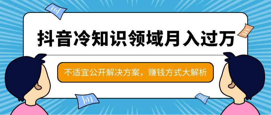 抖音冷知识领域月入过万项目，不适宜公开解决方案 ，抖音赚钱方式大解析！-电脑资源自留地