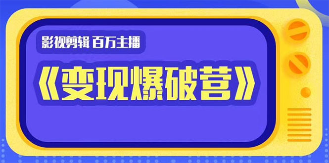 百万主播影视剪辑《影视变现爆破营》揭秘影视号6大维度，边学边变现-电脑资源自留地