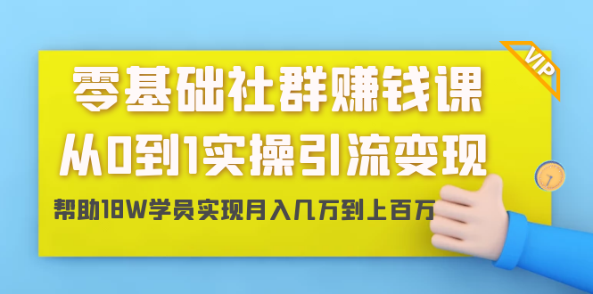 零基础社群赚钱课：从0到1实操引流变现，帮助18W学员实现月入几万到上百万-电脑资源自留地