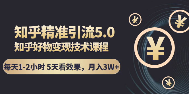 知乎精准引流5.0+知乎好物变现技术课程：每天1-2小时5天看效果，月入3W+-电脑资源自留地