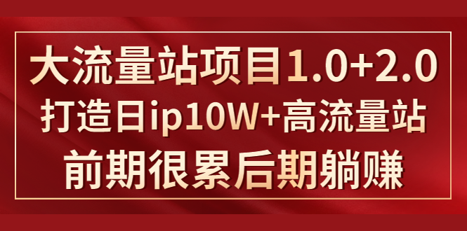 《大流量站项目1.0+2.0》打造日IP10W+高流量站，前期很累后期躺赚-电脑资源自留地