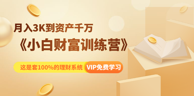 《小白财富训练营》月入3K到资产千万，这是套100%的理财系统（11节课）-电脑资源自留地