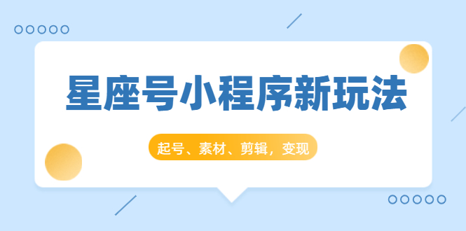 星座号小程序新玩法：起号、素材、剪辑，如何变现（附素材）-电脑资源自留地