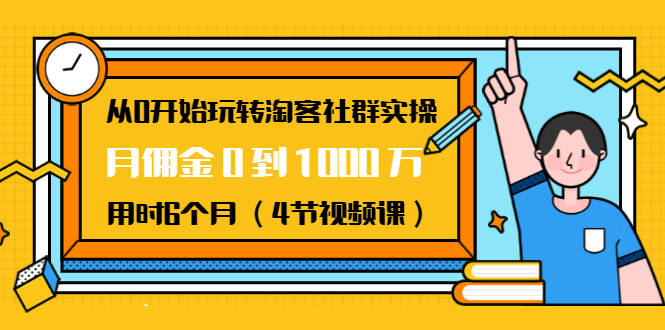 从0开始玩转淘客社群实操：月佣金0到1000万用时6个月（4节视频课）-电脑资源自留地
