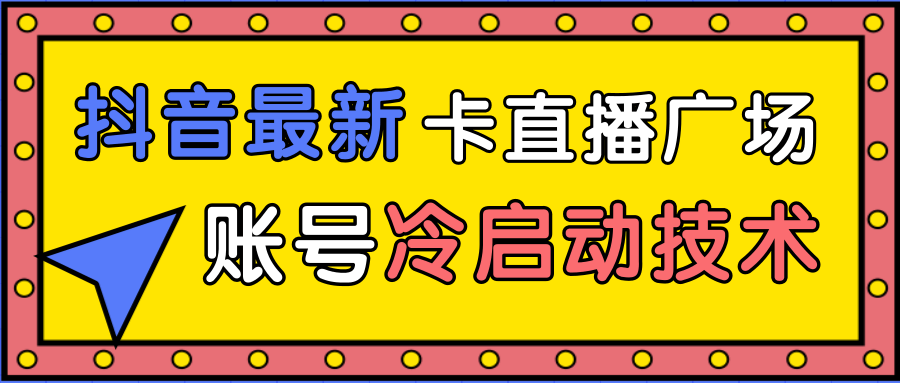 抖音最新卡直播广场12个方法、新老账号冷启动技术，异常账号冷启动-电脑资源自留地