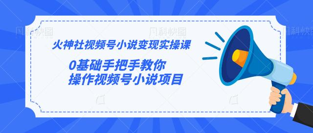 火神社视频号小说变现实操课：0基础手把手教你操作视频号小说项目-电脑资源自留地