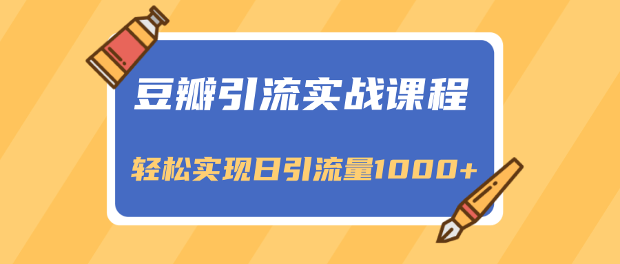 豆瓣引流实战课程，一个既能引流又能变现的渠道，轻松实现日引流量1000+-电脑资源自留地