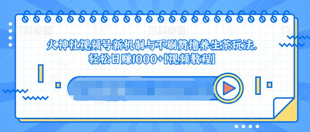 视频号新机制与不刷赞撸养生茶玩法，轻松日赚1000+-电脑资源自留地