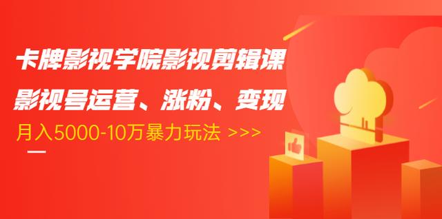卡牌影视学院影视剪辑课：影视号运营、涨粉、变现、月入5000-10万暴力玩法-电脑资源自留地