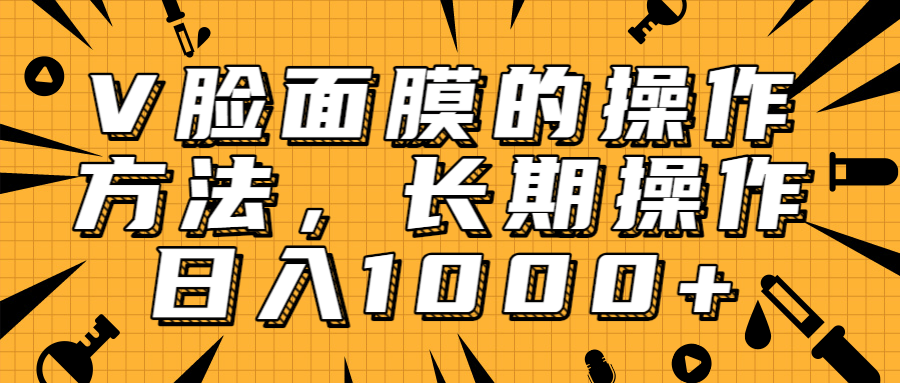 抖音上很火的V脸面膜赚钱方法，可长期操作稳定日入1000+-电脑资源自留地