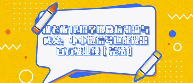 媒老板12招掌握微信引流与成交：小小微信号也能做出百万级业绩-电脑资源自留地
