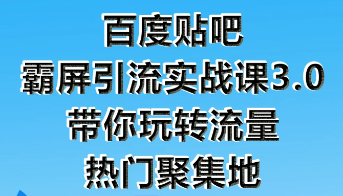 狼叔百度贴吧霸屏引流实战课3.0，带你玩转流量热门聚集地-电脑资源自留地