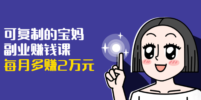 可复制的宝妈副业赚钱课：左手赚这在右手带娃，每月多赚2万元-电脑资源自留地