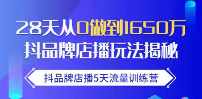抖品牌店播5天流量训练营：28天从0做到1650万抖音品牌店播玩法揭秘-电脑资源自留地