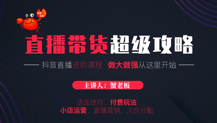 蟹老板抖音直播带货超级攻略：抖音直播带货的详细玩法，小店运营、付费投放等-电脑资源自留地