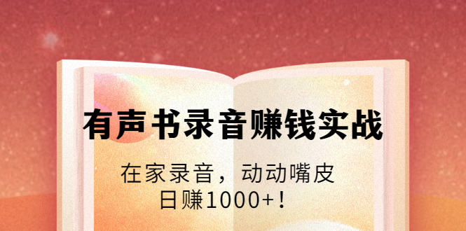 有声书录音赚钱实战：在家录音，动动嘴皮，日赚1000+！-电脑资源自留地