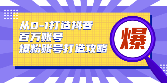 从0-1打造抖音百万账号-爆粉账号打造攻略，针对有账号无粉丝的现象-电脑资源自留地