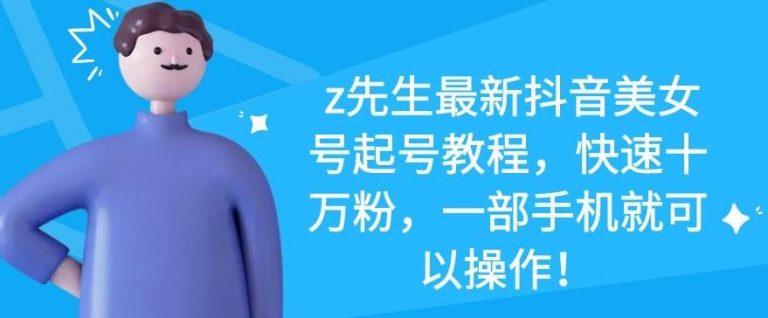 z先生最新抖音美女号起号教程，快速十万粉，一部手机就可以操作-电脑资源自留地