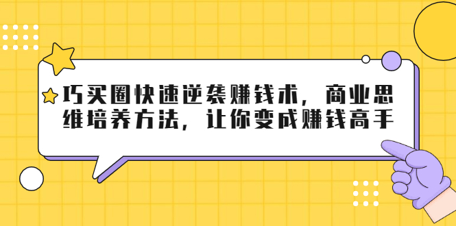 巧买圈快速逆袭赚钱术，商业思维培养方法，让你变成赚钱高手-电脑资源自留地