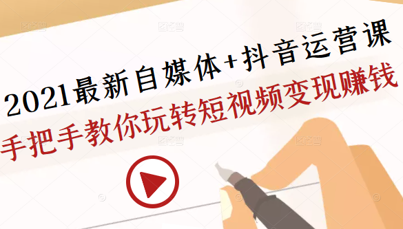 2021最新自媒体+抖音运营课，手把手教你玩转短视频变现赚钱-电脑资源自留地