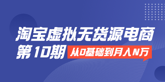 淘宝虚拟无货源电商第10期：从0基础到月入N万，全程实操，可批量操作-电脑资源自留地
