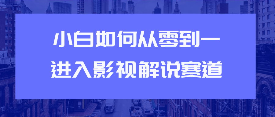 教你短视频赚钱玩法之小白如何从0到1快速进入影视解说赛道-电脑资源自留地