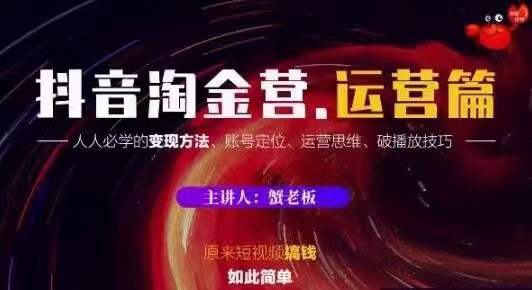 蟹老板抖音淘金营运营篇，短视频搞钱如此简单价值599元-电脑资源自留地