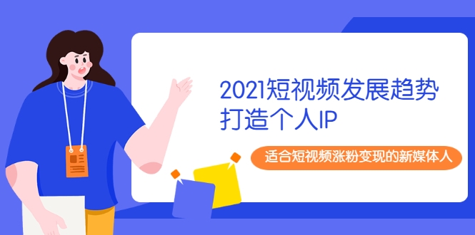 2021短视频发展趋势+打造个人IP，适合短视频涨粉变现的新媒体人-电脑资源自留地