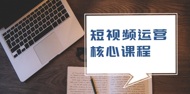 短视频运营核心课程，解决了小白的不懂运营原理的苦恼-电脑资源自留地