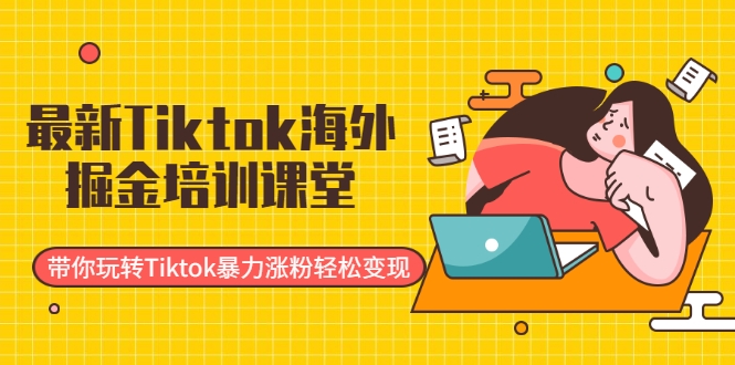 最新Tiktok海外掘金培训课堂：带你玩转Tiktok暴力涨粉轻松变现-电脑资源自留地
