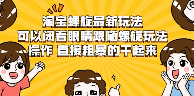 淘宝螺旋最新玩法，可以闭着眼睛跟随螺旋玩法操作 直接粗暴的干起来-电脑资源自留地
