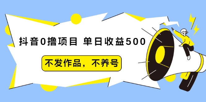 抖音0撸项目：单日收益500，不发作品，不养号-电脑资源自留地