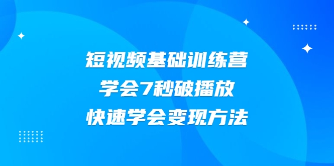2021短视频基础训练营，学会7秒破播放，快速学会变现方法-电脑资源自留地