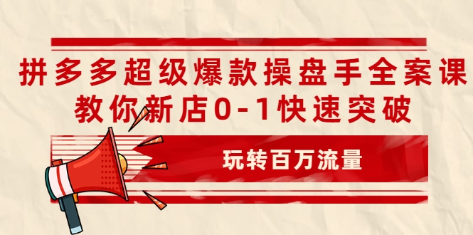 拼多多超级爆款操盘手全案课，教你新店0-1快速突破，玩转百万流量-电脑资源自留地