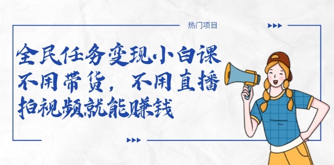 全民任务变现小白课，不用带货，不用直播，拍视频就能赚钱-电脑资源自留地