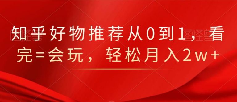 知乎好物推荐从0到1，看完=会玩，轻松月入2w+-电脑资源自留地