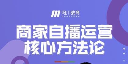网川教育·商家自播运营核心方法论，一套可落地实操的方法论-电脑资源自留地