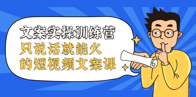 文案实操训练营，只说话就能火的短视频文案课-电脑资源自留地