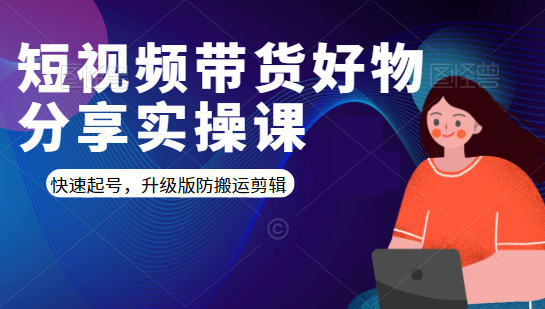短视频带货好物分享实操课：快速起号，升级版防搬运剪辑-电脑资源自留地