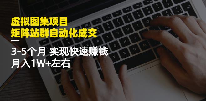 虚拟图集项目：矩阵站群自动化成交，3-5个月实现快速赚钱月入1W+左右-电脑资源自留地