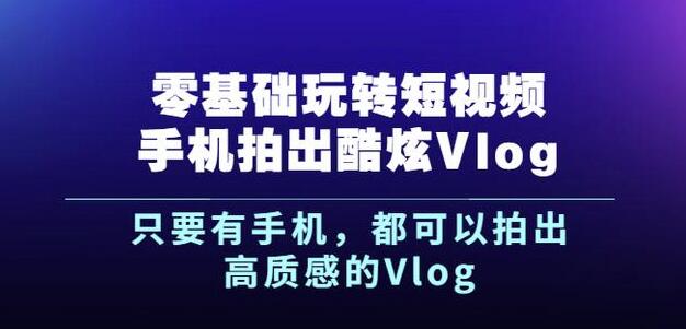 杨精坤零基础玩转短视频手机拍出酷炫Vlog，只要有手机就可以拍出高质感的Vlog-电脑资源自留地
