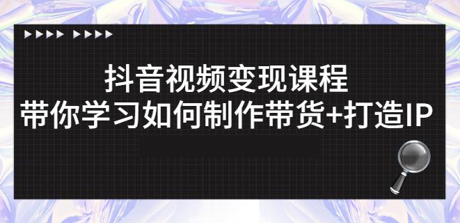 抖音短视频变现课程：带你学习如何制作带货+打造IP【41节】-电脑资源自留地