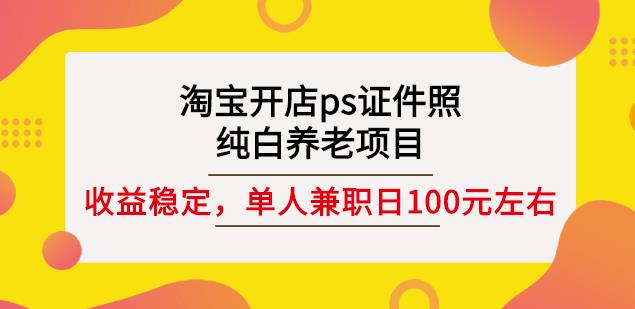 淘宝开店ps证件照，纯白养老项目，单人兼职稳定日100元(教程+软件+素材)-电脑资源自留地