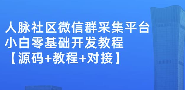 外面卖1000的人脉社区微信群采集平台小白0基础开发教程【源码+教程+对接】-电脑资源自留地