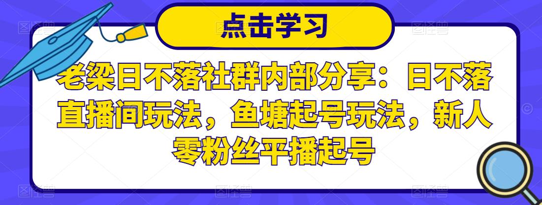 老梁日不落社群内部分享：日不落直播间玩法，鱼塘起号玩法，新人零粉丝平播起号-电脑资源自留地